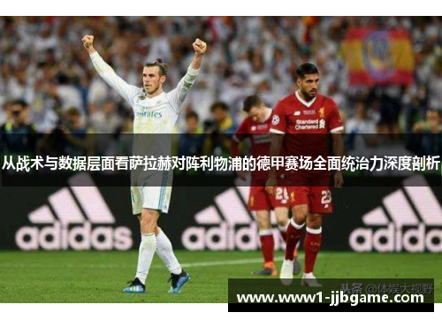 从战术与数据层面看萨拉赫对阵利物浦的德甲赛场全面统治力深度剖析 从战术与数据层面看萨拉赫对阵利物浦的德甲赛场全面统治力深度剖析