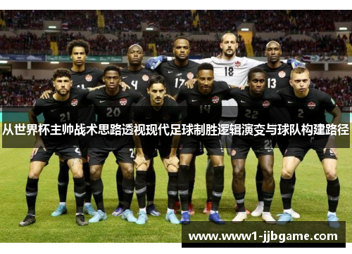 从世界杯主帅战术思路透视现代足球制胜逻辑演变与球队构建路径 从世界杯主帅战术思路透视现代足球制胜逻辑演变与球队构建路径