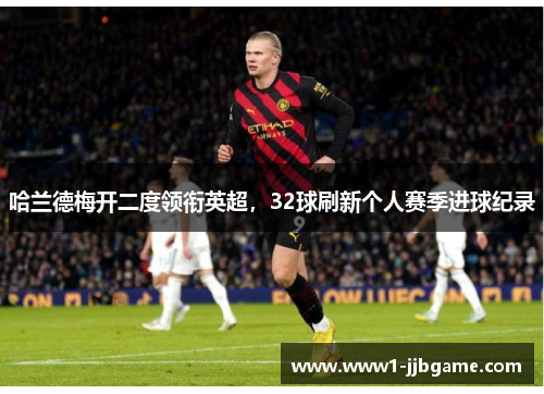 哈兰德梅开二度领衔英超,32球刷新个人赛季进球纪录 哈兰德梅开二度领衔英超,32球刷新个人赛季进球纪录