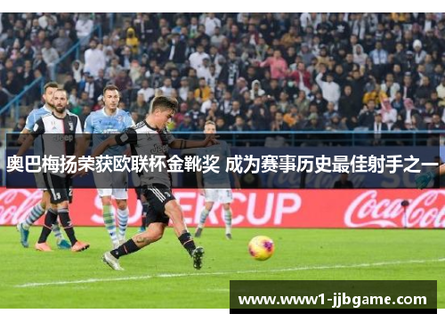 奥巴梅扬荣获欧联杯金靴奖 成为赛事历史最佳射手之一 奥巴梅扬荣获欧联杯金靴奖 成为赛事历史最佳射手之一