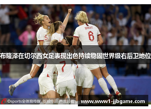 布隆泽在切尔西女足表现出色持续稳固世界级右后卫地位 布隆泽在切尔西女足表现出色持续稳固世界级右后卫地位