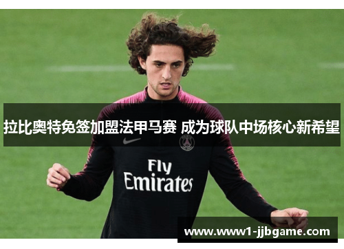 拉比奥特免签加盟法甲马赛 成为球队中场核心新希望 拉比奥特免签加盟法甲马赛 成为球队中场核心新希望