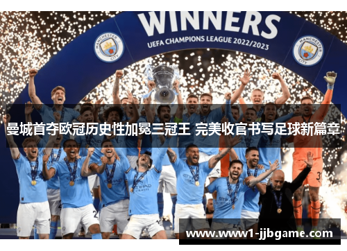 曼城首夺欧冠历史性加冕三冠王 完美收官书写足球新篇章 曼城首夺欧冠历史性加冕三冠王 完美收官书写足球新篇章