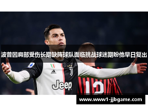 波普因肩部受伤长期缺阵球队面临挑战球迷期盼他早日复出 波普因肩部受伤长期缺阵球队面临挑战球迷期盼他早日复出