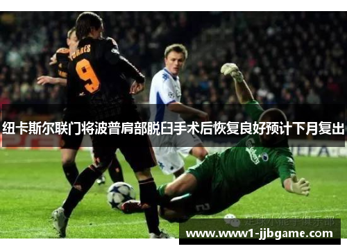 纽卡斯尔联门将波普肩部脱臼手术后恢复良好预计下月复出 纽卡斯尔联门将波普肩部脱臼手术后恢复良好预计下月复出